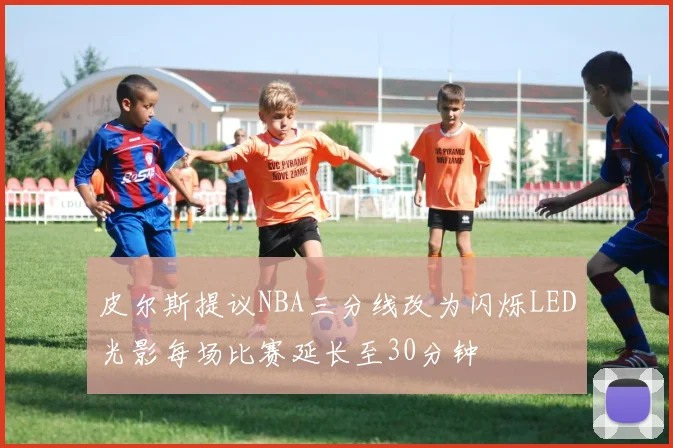 皮尔斯提议NBA三分线改为闪烁LED光影每场比赛延长至30分钟