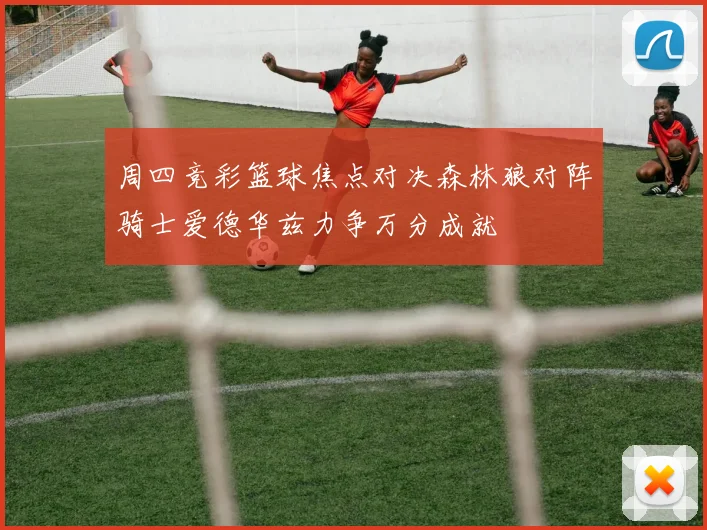 周四竞彩篮球焦点对决森林狼对阵骑士爱德华兹力争万分成就