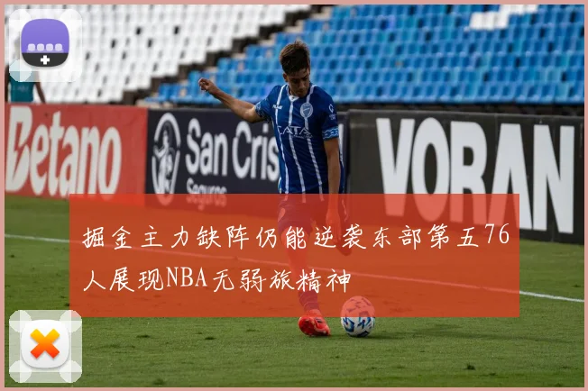 掘金主力缺阵仍能逆袭东部第五76人展现NBA无弱旅精神