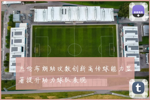 杰伦布朗助攻数创新高传球能力显著提升助力球队表现