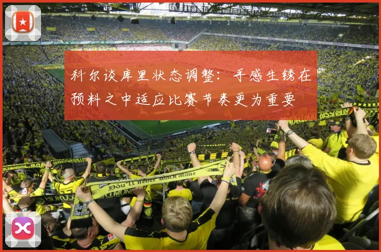 科尔谈库里状态调整：手感生锈在预料之中适应比赛节奏更为重要