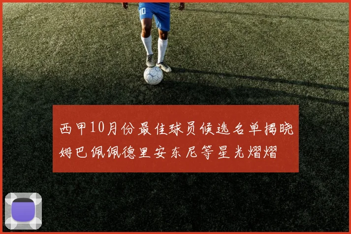 西甲10月份最佳球员候选名单揭晓姆巴佩佩德里安东尼等星光熠熠
