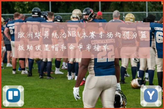 欧洲球员统治NBA本赛季场均得分篮板助攻盖帽和命中率榜单