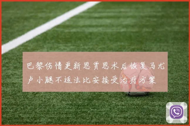 巴黎伤情更新恩贾恩术后恢复马尤卢小腿不适法比安接受治疗方案