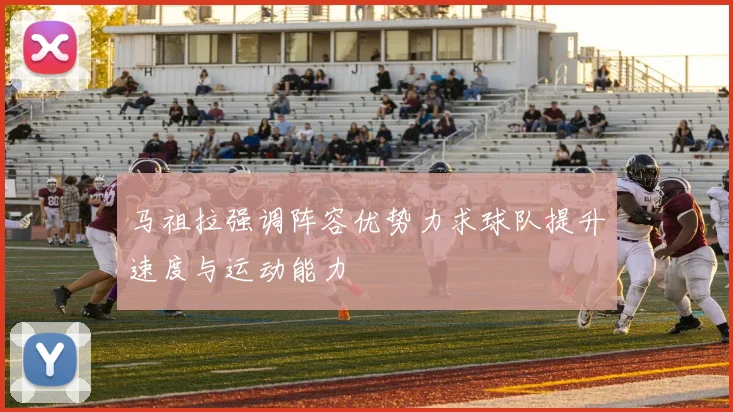 马祖拉强调阵容优势力求球队提升速度与运动能力