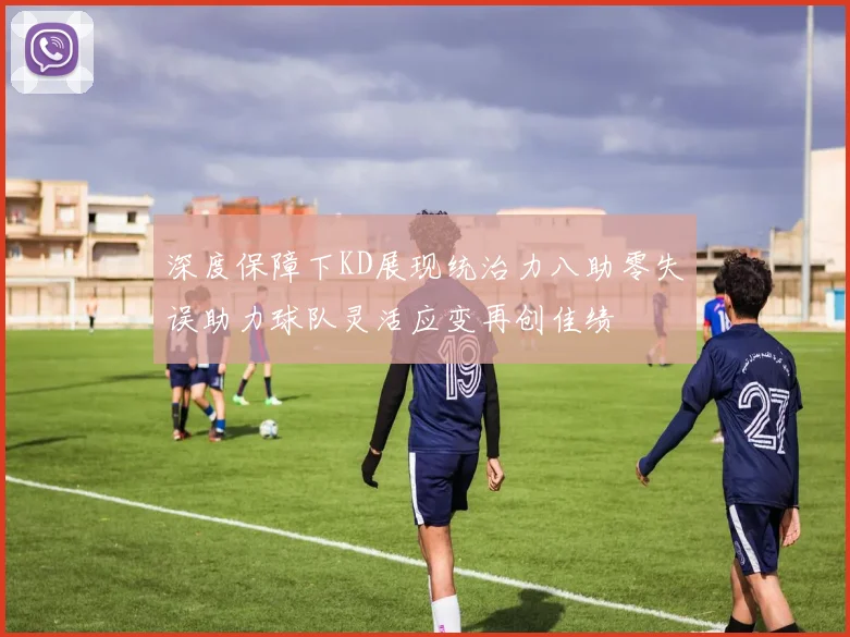 深度保障下KD展现统治力八助零失误助力球队灵活应变再创佳绩