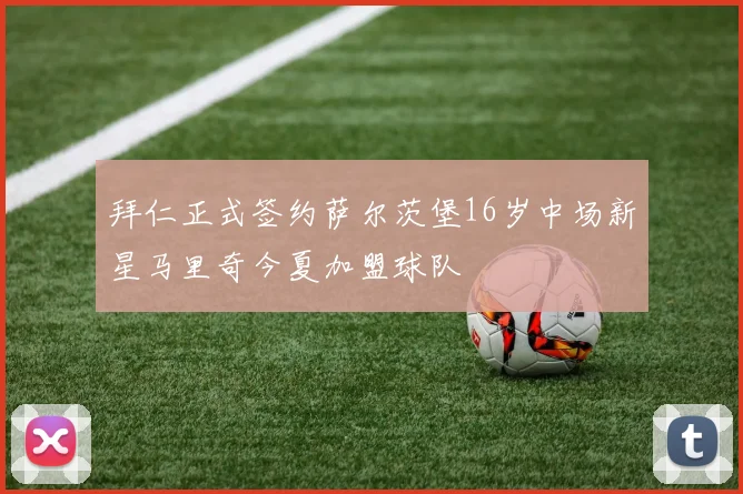 拜仁正式签约萨尔茨堡16岁中场新星马里奇今夏加盟球队