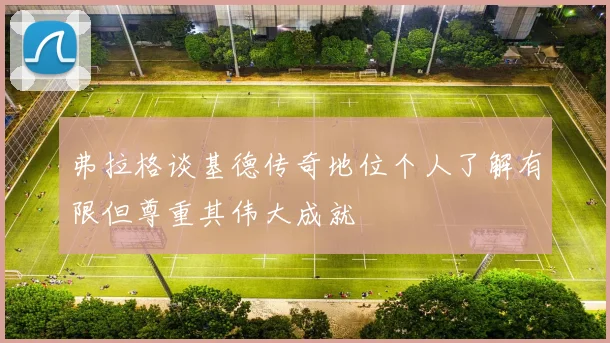 弗拉格谈基德传奇地位个人了解有限但尊重其伟大成就